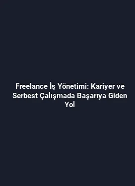Freelance İş Yönetimi: Kariyer ve Serbest Çalışmada Başarıya Giden Yol
