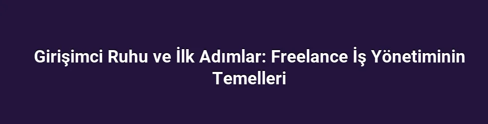 Girişimci Ruhu ve İlk Adımlar: Freelance İş Yönetiminin Temelleri