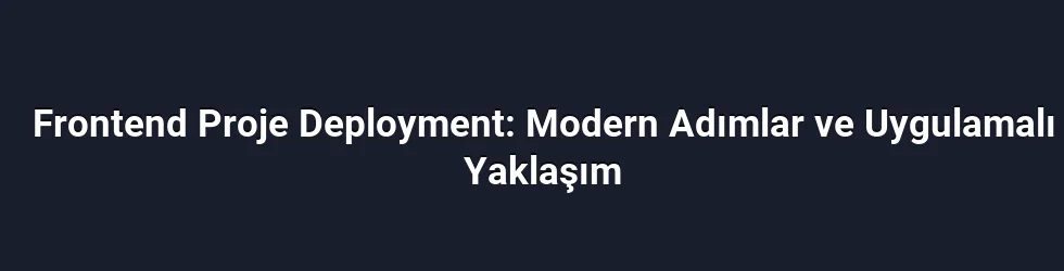 Frontend Proje Deployment: Modern Adımlar ve Uygulamalı Yaklaşım