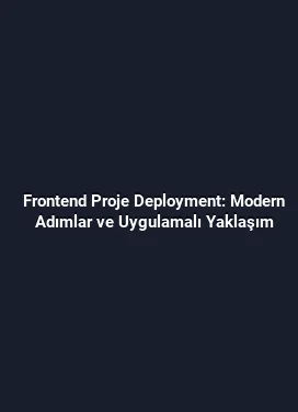 Frontend Proje Deployment: Modern Adımlar ve Uygulamalı Yaklaşım