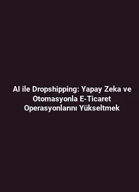 AI ile Dropshipping: Yapay Zeka ve Otomasyonla E-Ticaret Operasyonlarını Yükseltmek