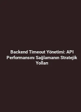 Backend Timeout Yönetimi: API Performansını Sağlamanın Stratejik Yolları