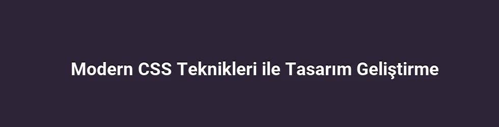 Modern CSS Teknikleri ile Tasarım Geliştirme