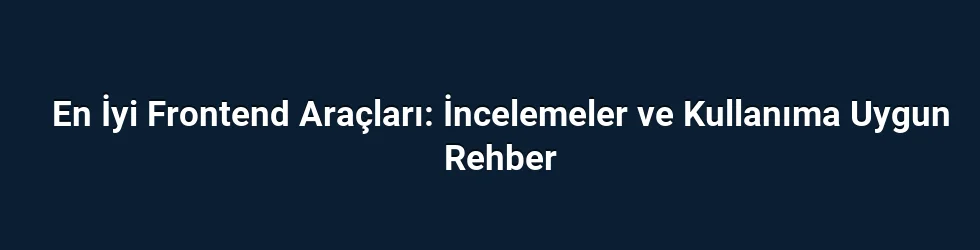 En İyi Frontend Araçları: İncelemeler ve Kullanıma Uygun Rehber