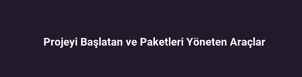 Projeyi Başlatan ve Paketleri Yöneten Araçlar