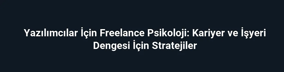 Yazılımcılar İçin Freelance Psikoloji: Kariyer ve İşyeri Dengesi İçin Stratejiler