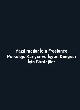 Yazılımcılar İçin Freelance Psikoloji: Kariyer ve İşyeri Dengesi İçin Stratejiler