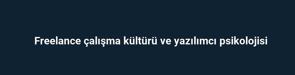 Freelance çalışma kültürü ve yazılımcı psikolojisi