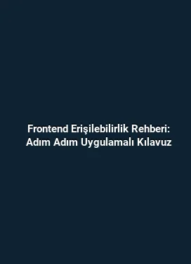 Frontend Erişilebilirlik Rehberi: Adım Adım Uygulamalı Kılavuz