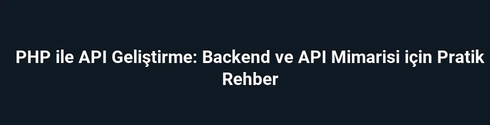 PHP ile API Geliştirme: Backend ve API Mimarisi için Pratik Rehber