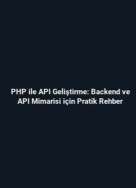 PHP ile API Geliştirme: Backend ve API Mimarisi için Pratik Rehber
