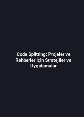 Code Splitting: Projeler ve Rehberler İçin Stratejiler ve Uygulamalar