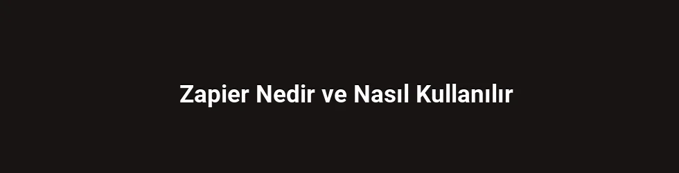 Zapier Nedir ve Nasıl Kullanılır