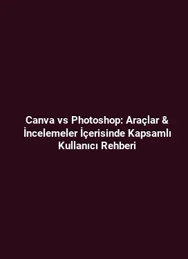 Canva vs Photoshop: Araçlar & İncelemeler İçerisinde Kapsamlı Kullanıcı Rehberi