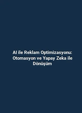 AI ile Reklam Optimizasyonu: Otomasyon ve Yapay Zeka ile Dönüşüm