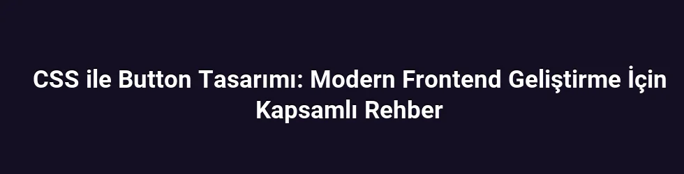 CSS ile Button Tasarımı: Modern Frontend Geliştirme İçin Kapsamlı Rehber