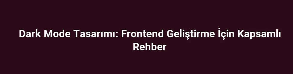 Dark Mode Tasarımı: Frontend Geliştirme İçin Kapsamlı Rehber