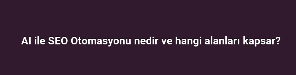 AI ile SEO Otomasyonu nedir ve hangi alanları kapsar?
