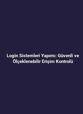 Login Sistemleri Yapımı: Güvenli ve Ölçeklenebilir Erişim Kontrolü
