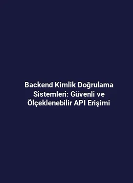 Backend Kimlik Doğrulama Sistemleri: Güvenli ve Ölçeklenebilir API Erişimi
