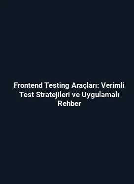 Frontend Testing Araçları: Verimli Test Stratejileri ve Uygulamalı Rehber