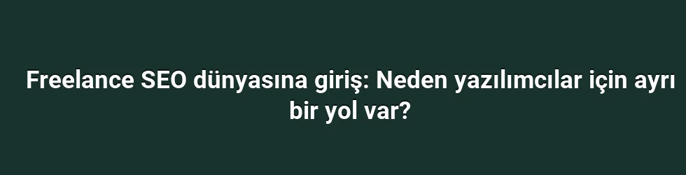 Freelance SEO dünyasına giriş: Neden yazılımcılar için ayrı bir yol var?
