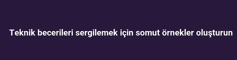 Teknik becerileri sergilemek için somut örnekler oluşturun