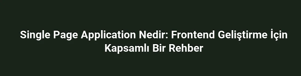 Single Page Application Nedir: Frontend Geliştirme İçin Kapsamlı Bir Rehber