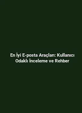 En İyi E-posta Araçları: Kullanıcı Odaklı İnceleme ve Rehber