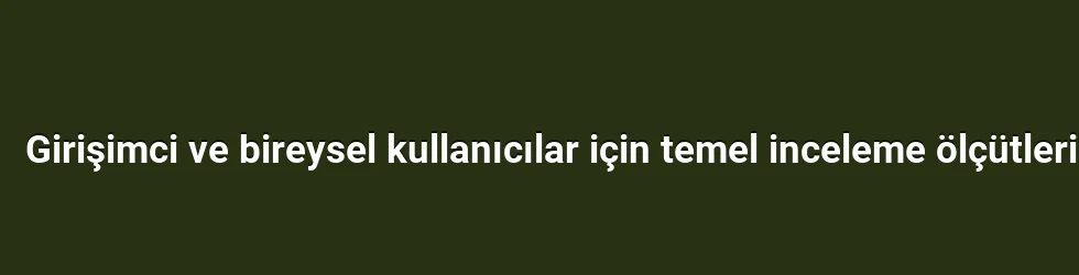 Girişimci ve bireysel kullanıcılar için temel inceleme ölçütleri