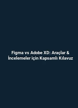 Figma vs Adobe XD: Araçlar & İncelemeler için Kapsamlı Kılavuz