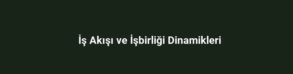 İş Akışı ve İşbirliği Dinamikleri