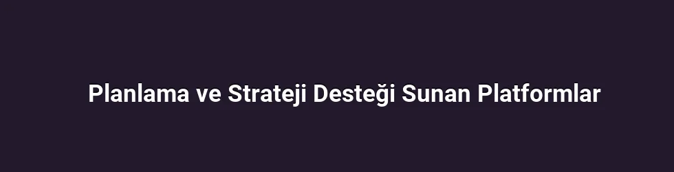 Planlama ve Strateji Desteği Sunan Platformlar