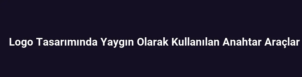 Logo Tasarımında Yaygın Olarak Kullanılan Anahtar Araçlar