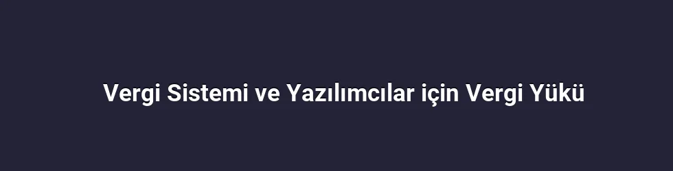 Vergi Sistemi ve Yazılımcılar için Vergi Yükü