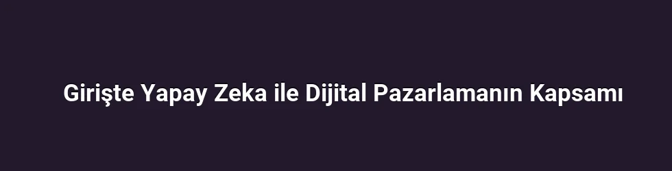 Girişte Yapay Zeka ile Dijital Pazarlamanın Kapsamı