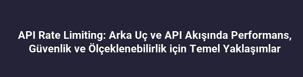 API Rate Limiting: Arka Uç ve API Akışında Performans, Güvenlik ve Ölçeklenebilirlik için Temel Yaklaşımlar