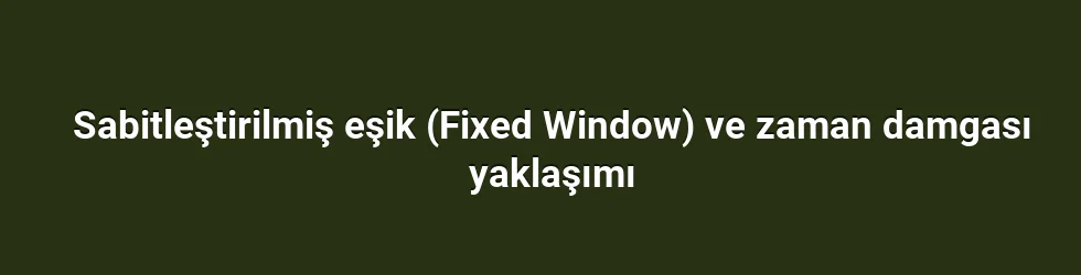 Sabitleştirilmiş eşik (Fixed Window) ve zaman damgası yaklaşımı