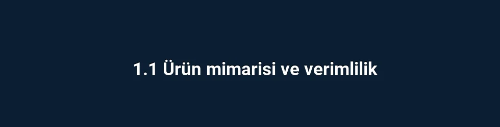 1.1 Ürün mimarisi ve verimlilik