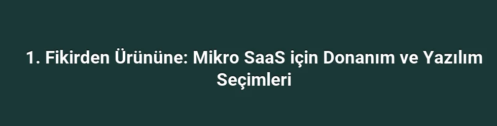 1. Fikirden Ürününe: Mikro SaaS için Donanım ve Yazılım Seçimleri