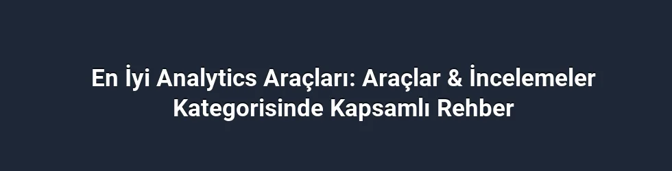 En İyi Analytics Araçları: Araçlar & İncelemeler Kategorisinde Kapsamlı Rehber