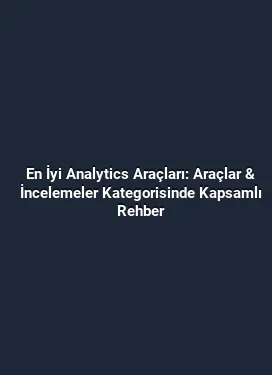 En İyi Analytics Araçları: Araçlar & İncelemeler Kategorisinde Kapsamlı Rehber