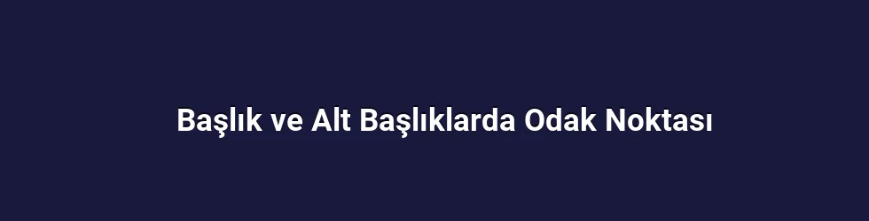 Başlık ve Alt Başlıklarda Odak Noktası