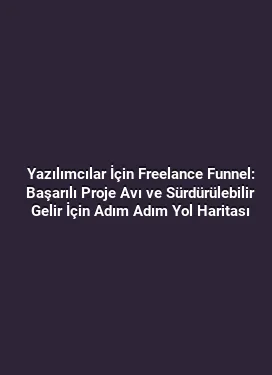 Yazılımcılar İçin Freelance Funnel: Başarılı Proje Avı ve Sürdürülebilir Gelir İçin Adım Adım Yol Haritası