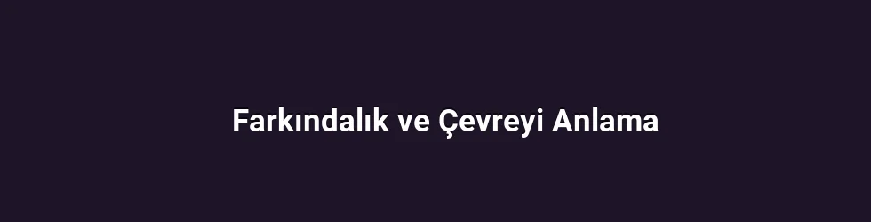 Farkındalık ve Çevreyi Anlama