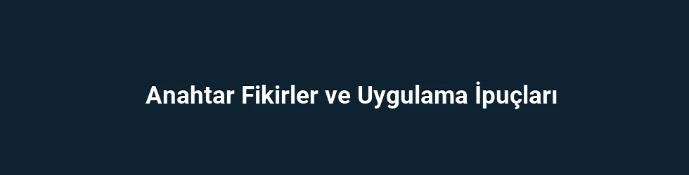 Anahtar Fikirler ve Uygulama İpuçları