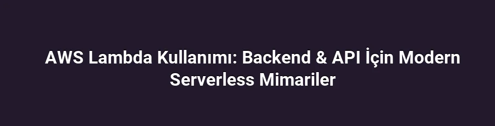 AWS Lambda Kullanımı: Backend & API İçin Modern Serverless Mimariler
