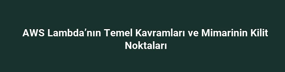 AWS Lambda’nın Temel Kavramları ve Mimarinin Kilit Noktaları