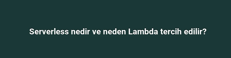 Serverless nedir ve neden Lambda tercih edilir?