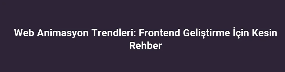 Web Animasyon Trendleri: Frontend Geliştirme İçin Kesin Rehber